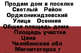 Продам дом в поселке Светлый › Район ­ Орджоникидзевский › Улица ­ Осенняя › Общая площадь дома ­ 136 › Площадь участка ­ 600 › Цена ­ 3 618 000 - Челябинская обл., Магнитогорск г. Недвижимость » Дома, коттеджи, дачи продажа   . Челябинская обл.,Магнитогорск г.